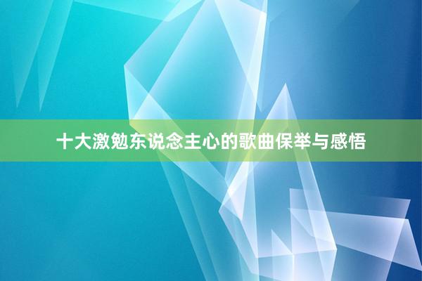 十大激勉东说念主心的歌曲保举与感悟