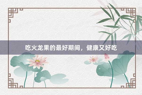 吃火龙果的最好期间，健康又好吃