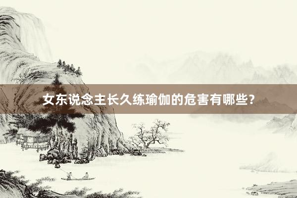 女东说念主长久练瑜伽的危害有哪些？