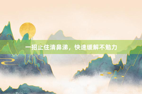 一招止住清鼻涕，快速缓解不勉力