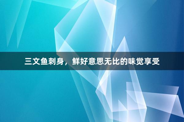 三文鱼刺身，鲜好意思无比的味觉享受