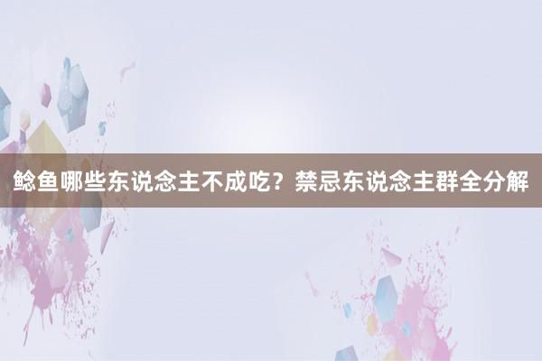 鲶鱼哪些东说念主不成吃？禁忌东说念主群全分解